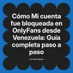 Mi cuenta fue bloqueada en OnlyFans desde Venezuela: Guía completa paso a paso