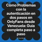 Problemas con la autenticación en dos pasos en OnlyFans desde Venezuela: Guía completa paso a paso