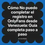 No puedo completar el registro en OnlyFans desde Venezuela: Guía completa paso a paso