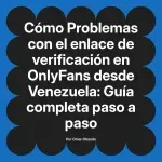 Problemas con el enlace de verificación en OnlyFans desde Venezuela: Guía completa paso a paso