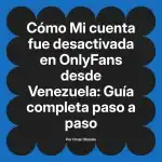 Mi cuenta fue desactivada en OnlyFans desde Venezuela: Guía completa paso a paso