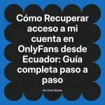 Recuperar acceso a mi cuenta en OnlyFans desde Ecuador: Guía completa paso a paso
