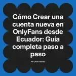 Crear una cuenta nueva en OnlyFans desde Ecuador: Guía completa paso a paso