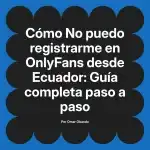 No puedo registrarme en OnlyFans desde Ecuador: Guía completa paso a paso