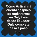 Activar mi cuenta después de registrarme en OnlyFans desde Ecuador: Guía completa paso a paso