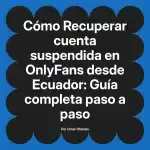 Recuperar cuenta suspendida en OnlyFans desde Ecuador: Guía completa paso a paso