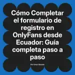 Completar el formulario de registro en OnlyFans desde Ecuador: Guía completa paso a paso