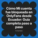 Mi cuenta fue bloqueada en OnlyFans desde Ecuador: Guía completa paso a paso
