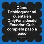 Desbloquear mi cuenta en OnlyFans desde Ecuador: Guía completa paso a paso