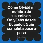 Olvidé mi nombre de usuario en OnlyFans desde Ecuador: Guía completa paso a paso