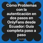 Problemas con la autenticación en dos pasos en OnlyFans desde Ecuador: Guía completa paso a paso