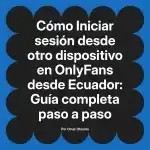 Iniciar sesión desde otro dispositivo en OnlyFans desde Ecuador: Guía completa paso a paso
