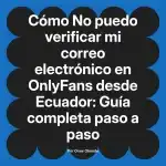 No puedo verificar mi correo electrónico en OnlyFans desde Ecuador: Guía completa paso a paso
