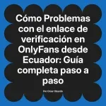 Problemas con el enlace de verificación en OnlyFans desde Ecuador: Guía completa paso a paso