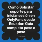 Solicitar soporte para iniciar sesión en OnlyFans desde Ecuador: Guía completa paso a paso