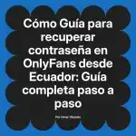 Guía para recuperar contraseña en OnlyFans desde Ecuador: Guía completa paso a paso