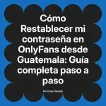 Restablecer mi contraseña en OnlyFans desde Guatemala: Guía completa paso a paso