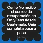 No recibo el correo de recuperación en OnlyFans desde Guatemala: Guía completa paso a paso