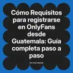 Requisitos para registrarse en OnlyFans desde Guatemala: Guía completa paso a paso