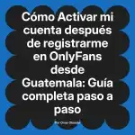 Activar mi cuenta después de registrarme en OnlyFans desde Guatemala: Guía completa paso a paso