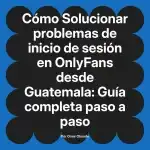 Solucionar problemas de inicio de sesión en OnlyFans desde Guatemala: Guía completa paso a paso