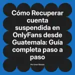 Recuperar cuenta suspendida en OnlyFans desde Guatemala: Guía completa paso a paso