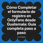 Completar el formulario de registro en OnlyFans desde Guatemala: Guía completa paso a paso