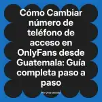 Cambiar número de teléfono de acceso en OnlyFans desde Guatemala: Guía completa paso a paso