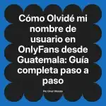 Olvidé mi nombre de usuario en OnlyFans desde Guatemala: Guía completa paso a paso