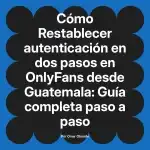 Restablecer autenticación en dos pasos en OnlyFans desde Guatemala: Guía completa paso a paso