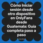 Iniciar sesión desde otro dispositivo en OnlyFans desde Guatemala: Guía completa paso a paso