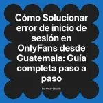Solucionar error de inicio de sesión en OnlyFans desde Guatemala: Guía completa paso a paso