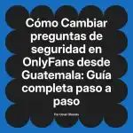 Cambiar preguntas de seguridad en OnlyFans desde Guatemala: Guía completa paso a paso