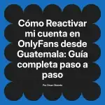Reactivar mi cuenta en OnlyFans desde Guatemala: Guía completa paso a paso