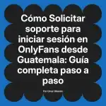 Solicitar soporte para iniciar sesión en OnlyFans desde Guatemala: Guía completa paso a paso