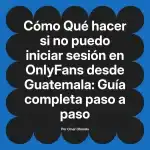 Qué hacer si no puedo iniciar sesión en OnlyFans desde Guatemala: Guía completa paso a paso