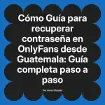 Guía para recuperar contraseña en OnlyFans desde Guatemala: Guía completa paso a paso