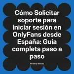Solicitar soporte para iniciar sesión en OnlyFans desde España: Guía completa paso a paso