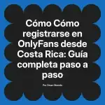 Cómo registrarse en OnlyFans desde Costa Rica: Guía completa paso a paso