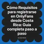 Requisitos para registrarse en OnlyFans desde Costa Rica: Guía completa paso a paso