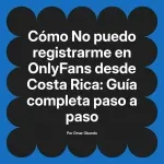 No puedo registrarme en OnlyFans desde Costa Rica: Guía completa paso a paso