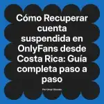 Recuperar cuenta suspendida en OnlyFans desde Costa Rica: Guía completa paso a paso