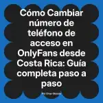 Cambiar número de teléfono de acceso en OnlyFans desde Costa Rica: Guía completa paso a paso