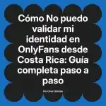 No puedo validar mi identidad en OnlyFans desde Costa Rica: Guía completa paso a paso