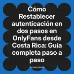 Restablecer autenticación en dos pasos en OnlyFans desde Costa Rica: Guía completa paso a paso