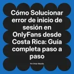 Solucionar error de inicio de sesión en OnlyFans desde Costa Rica: Guía completa paso a paso
