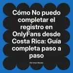 No puedo completar el registro en OnlyFans desde Costa Rica: Guía completa paso a paso