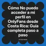 No puedo acceder a mi perfil en OnlyFans desde Costa Rica: Guía completa paso a paso