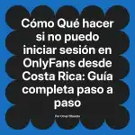 Qué hacer si no puedo iniciar sesión en OnlyFans desde Costa Rica: Guía completa paso a paso