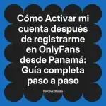 Activar mi cuenta después de registrarme en OnlyFans desde Panamá: Guía completa paso a paso
